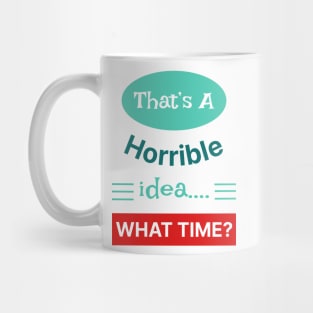 That's A Horrible Idea What Time Mug